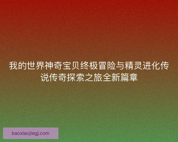 我的世界神奇宝贝终极冒险与精灵进化传说传奇探索之旅全新篇章